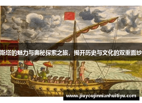 斯塔的魅力与奥秘探索之旅，揭开历史与文化的双重面纱