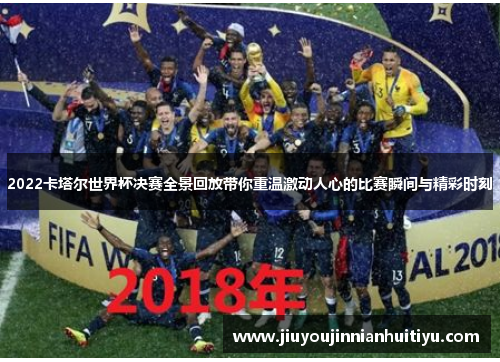 2022卡塔尔世界杯决赛全景回放带你重温激动人心的比赛瞬间与精彩时刻