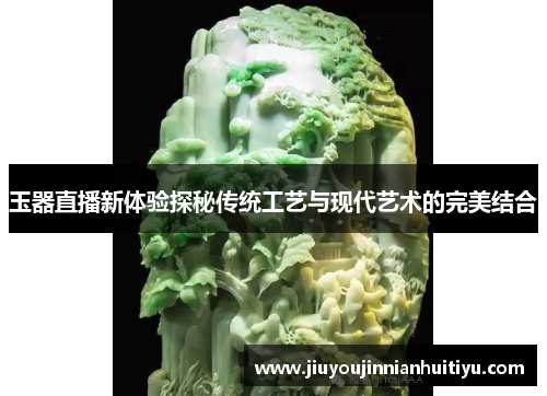 玉器直播新体验探秘传统工艺与现代艺术的完美结合