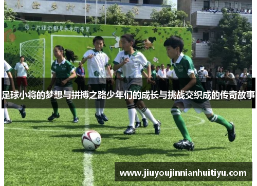 足球小将的梦想与拼搏之路少年们的成长与挑战交织成的传奇故事