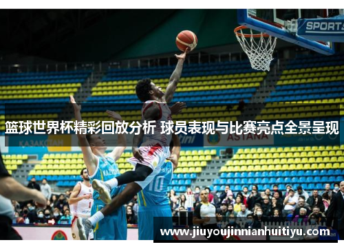 篮球世界杯精彩回放分析 球员表现与比赛亮点全景呈现