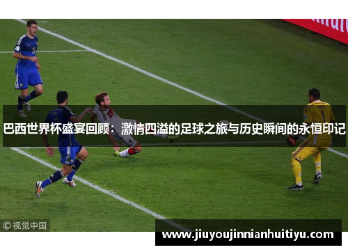 巴西世界杯盛宴回顾：激情四溢的足球之旅与历史瞬间的永恒印记
