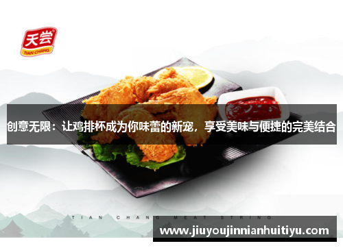 创意无限：让鸡排杯成为你味蕾的新宠，享受美味与便捷的完美结合