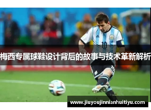 梅西专属球鞋设计背后的故事与技术革新解析