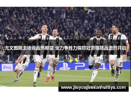尤文图斯主场迎战热那亚 全力争胜力保欧冠资格挑战激烈开启