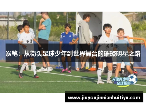 炭笔：从街头足球少年到世界舞台的璀璨明星之路