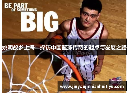 姚明故乡上海：探访中国篮球传奇的起点与发展之路