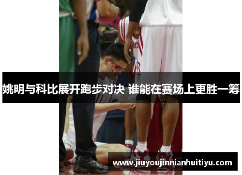 姚明与科比展开跑步对决 谁能在赛场上更胜一筹