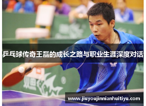 乒乓球传奇王磊的成长之路与职业生涯深度对话
