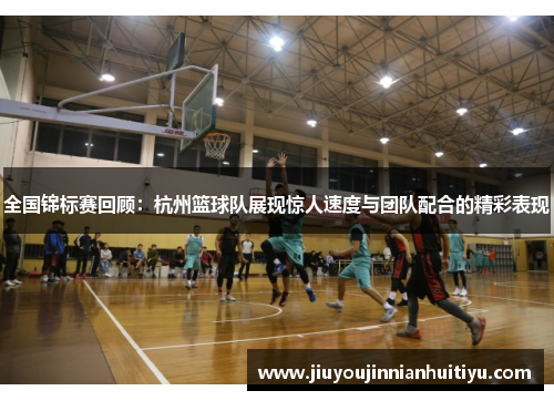 全国锦标赛回顾：杭州篮球队展现惊人速度与团队配合的精彩表现