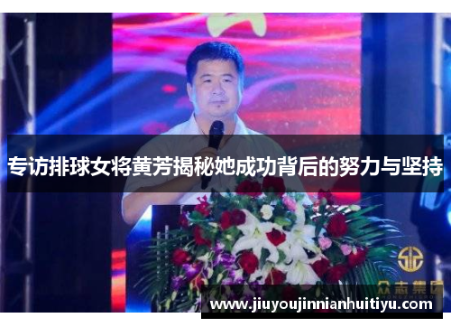 专访排球女将黄芳揭秘她成功背后的努力与坚持