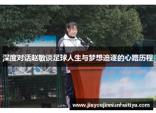深度对话赵敏谈足球人生与梦想追逐的心路历程