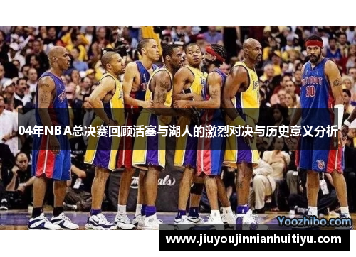 04年NBA总决赛回顾活塞与湖人的激烈对决与历史意义分析