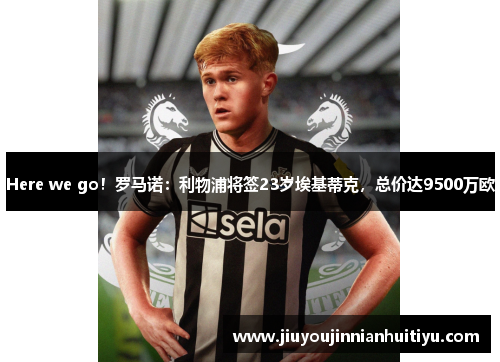 Here we go！罗马诺：利物浦将签23岁埃基蒂克，总价达9500万欧
