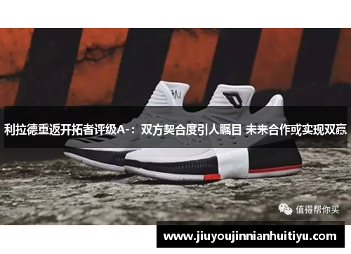利拉德重返开拓者评级A-：双方契合度引人瞩目 未来合作或实现双赢