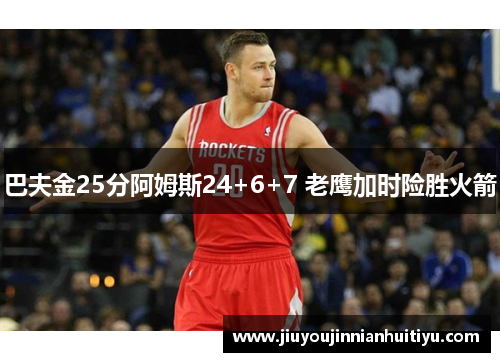 巴夫金25分阿姆斯24+6+7 老鹰加时险胜火箭