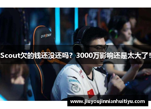 Scout欠的钱还没还吗？3000万影响还是太大了！