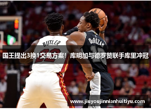 国王提出3换1交易方案！库明加与德罗赞联手库里冲冠