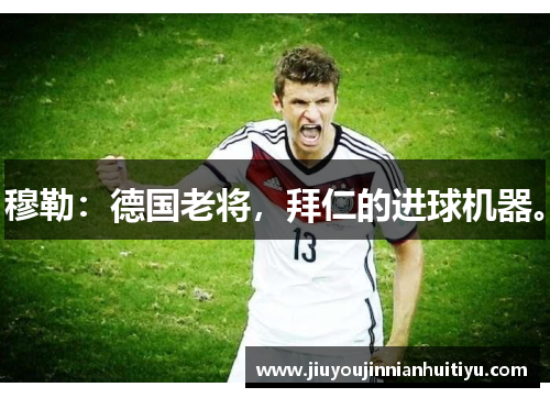 穆勒：德国老将，拜仁的进球机器。